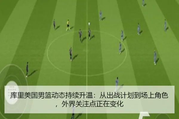 库里美国男篮动态持续升温：从出战计划到场上角色，外界关注点正在变化